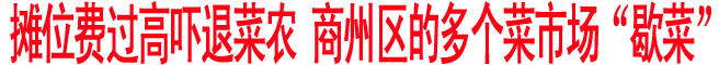 攤位費過高嚇退菜農(nóng) 商州區(qū)的多個菜市場“歇菜”
