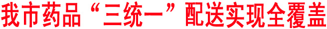 我市藥品“三統(tǒng)一”配送實現(xiàn)全覆蓋