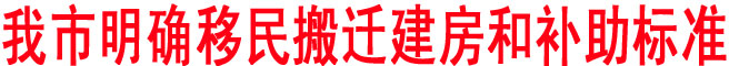 我市明確移民搬遷建房和補(bǔ)助標(biāo)準(zhǔn)