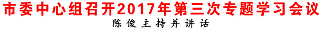 商洛市委中心組召開2017年第三次專題學(xué)習(xí)會(huì)議