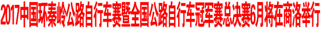 2017中國環(huán)秦嶺公路自行車賽暨全國公路自行車冠軍賽總決賽6月將在商洛舉行