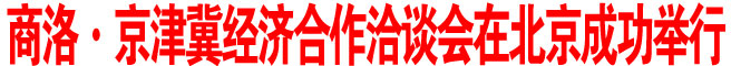 商洛·京津冀經(jīng)濟(jì)合作洽談會在北京成功舉行