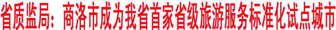省質(zhì)監(jiān)局：商洛市成為我省首家省級旅游服務(wù)標(biāo)準(zhǔn)化試點城市