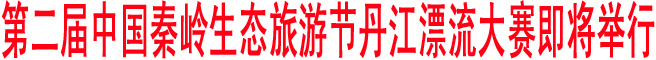 第二屆中國(guó)秦嶺生態(tài)旅游節(jié)丹江漂流大賽即將舉行