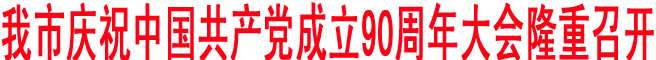 我市慶祝中國共產(chǎn)黨成立90周年大會隆重召開