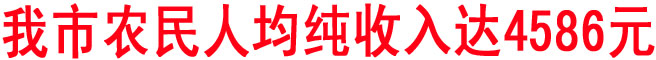 我市農(nóng)民人均純收入達(dá)4586元