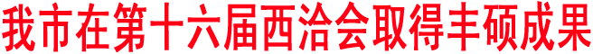 我市在第十六屆西洽會(huì)取得豐碩成果