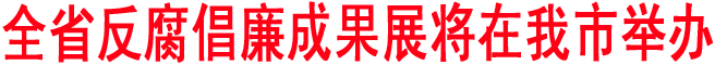全省反腐倡廉成果展將在我市舉辦