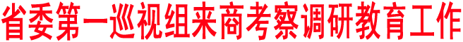 省委第一巡視組來商考察調(diào)研教育工作