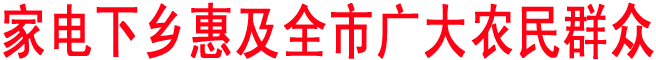 家電下鄉(xiāng)惠及全市廣大農(nóng)民群眾