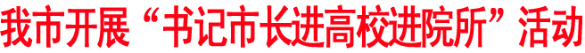 我市開展“書記市長(zhǎng)進(jìn)高校進(jìn)院所”活動(dòng)