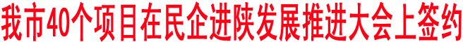 我市40個項目在民企進陜發(fā)展推進大會上簽約