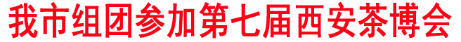 商洛組團參加第七屆西安茶博會