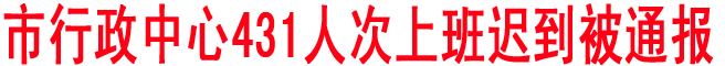 商洛市行政中心431人次上班遲到被通報