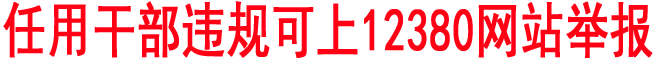 任用干部違規(guī)可上12380網(wǎng)站舉報(bào)