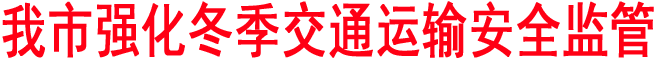 商洛強(qiáng)化冬季交通運輸安全監(jiān)管