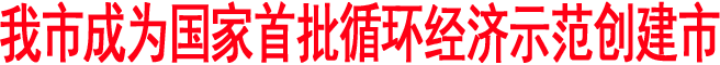 我市成為國家首批循環(huán)經(jīng)濟(jì)示范創(chuàng)建市