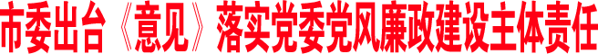 市委出臺(tái)《意見》落實(shí)黨委黨風(fēng)廉政建設(shè)主體責(zé)任