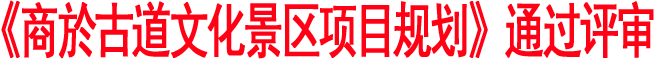 《商于古道文化景區(qū)項(xiàng)目規(guī)劃》通過評(píng)審