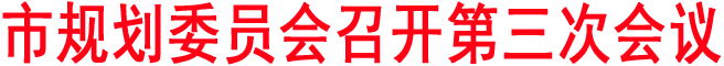 市規(guī)劃委員會(huì)召開第三次會(huì)議