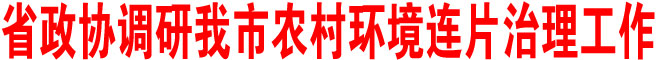 陜西省政協(xié)調(diào)研商洛市農(nóng)村環(huán)境連片治理工作