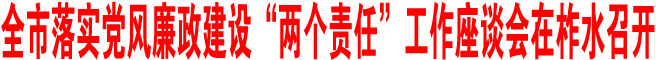 全市落實黨風廉政建設(shè)“兩個責任”工作座談會在柞水召開