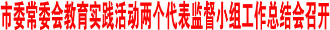 商洛市委常委會(huì)教育實(shí)踐活動(dòng)兩個(gè)代表監(jiān)督小組工作總結(jié)會(huì)召開