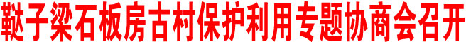 韃子梁石板房古村保護(hù)利用專題協(xié)商會(huì)召開(kāi)