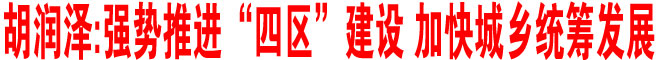 強(qiáng)勢(shì)推進(jìn)“四區(qū)”建設(shè) 加快城鄉(xiāng)統(tǒng)籌發(fā)展