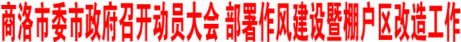 部署作風(fēng)建設(shè)暨棚戶區(qū)改造工作