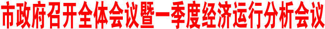 商洛市政府召開全體會議暨一季度經(jīng)濟(jì)運(yùn)行分析會議