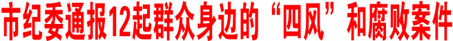 商洛市紀委通報12起群眾身邊的“四風”和腐敗案件