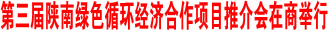 第三屆陜南綠色循環(huán)經(jīng)濟(jì)合作項目推介會在商洛舉行