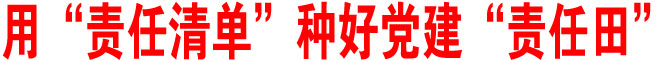 用“責(zé)任清單”種好黨建“責(zé)任田”