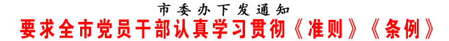 要求全市黨員干部認(rèn)真學(xué)習(xí)貫徹《準(zhǔn)則》《條例》