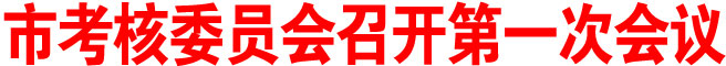 商洛市考核委員會(huì)召開第一次會(huì)議