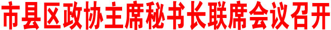 商洛市縣區(qū)政協(xié)主席秘書長聯(lián)席會議召開