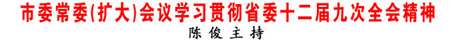 商洛市委常委(擴(kuò)大)會(huì)議學(xué)習(xí)貫徹省委十二屆九次全會(huì)精神