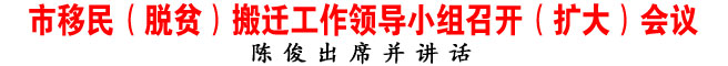 市移民（脫貧）搬遷工作領(lǐng)導(dǎo)小組召開(kāi)（擴(kuò)大）會(huì)議
