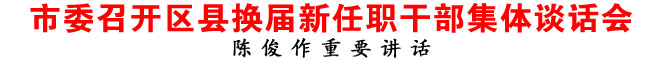 商洛市委召開區(qū)縣換屆新任職干部集體談話會(huì)