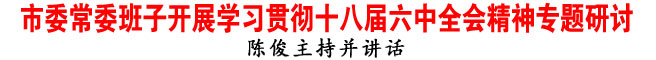 商洛市委常委班子開展學(xué)習(xí)貫徹十八屆六中全會精神專題研討