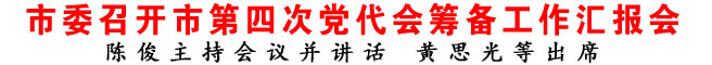 商洛市委召開市第四次黨代會(huì)籌備工作匯報(bào)會(huì)