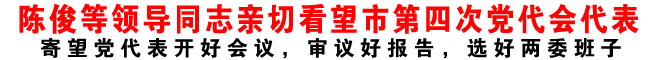 陳俊等領(lǐng)導(dǎo)同志親切看望市第四次黨代會(huì)代表