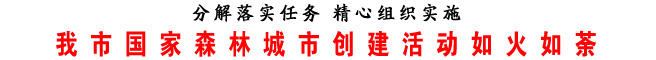 我市國(guó)家森林城市創(chuàng)建活動(dòng)如火如荼