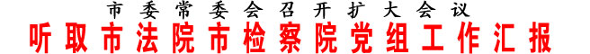 聽取市法院市檢察院黨組工作匯報(bào)