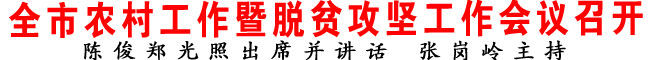 全市農(nóng)村工作暨脫貧攻堅工作會議召開