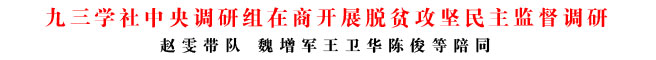 九三學(xué)社中央調(diào)研組在商開展脫貧攻堅民主監(jiān)督調(diào)研