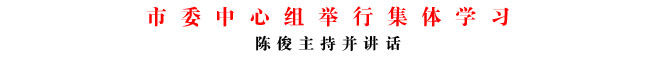 市委中心組舉行集體學(xué)習(xí)