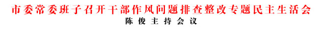 商洛市委常委班子召開(kāi)干部作風(fēng)問(wèn)題排查整改專(zhuān)題民主生活會(huì)